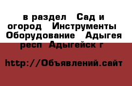  в раздел : Сад и огород » Инструменты. Оборудование . Адыгея респ.,Адыгейск г.